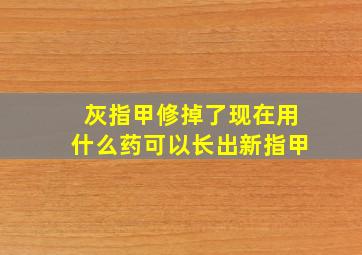 灰指甲修掉了现在用什么药可以长出新指甲