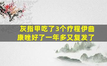 灰指甲吃了3个疗程伊曲康唑好了一年多又复发了