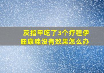 灰指甲吃了3个疗程伊曲康唑没有效果怎么办