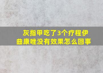 灰指甲吃了3个疗程伊曲康唑没有效果怎么回事