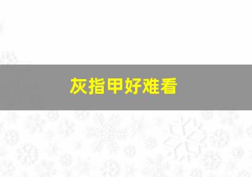 灰指甲好难看