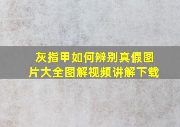 灰指甲如何辨别真假图片大全图解视频讲解下载