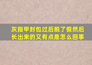 灰指甲封包过后脱了假然后长出来的又有点是怎么回事