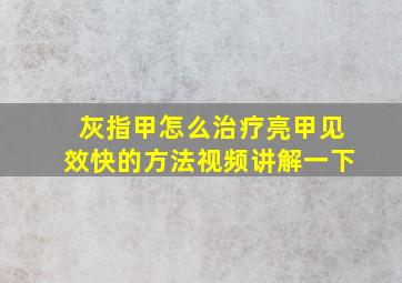 灰指甲怎么治疗亮甲见效快的方法视频讲解一下