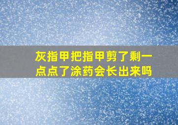 灰指甲把指甲剪了剩一点点了涂药会长出来吗