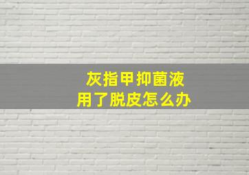 灰指甲抑菌液用了脱皮怎么办