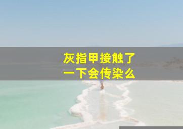 灰指甲接触了一下会传染么