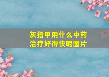 灰指甲用什么中药治疗好得快呢图片