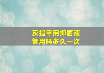 灰指甲用抑菌液管用吗多久一次