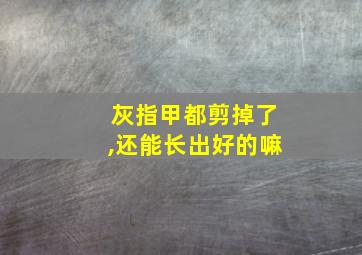 灰指甲都剪掉了,还能长出好的嘛