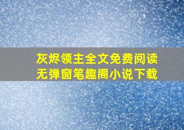 灰烬领主全文免费阅读无弹窗笔趣阁小说下载