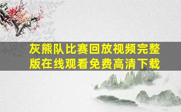 灰熊队比赛回放视频完整版在线观看免费高清下载