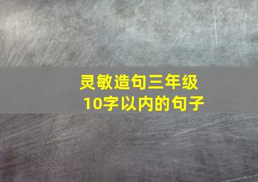 灵敏造句三年级10字以内的句子