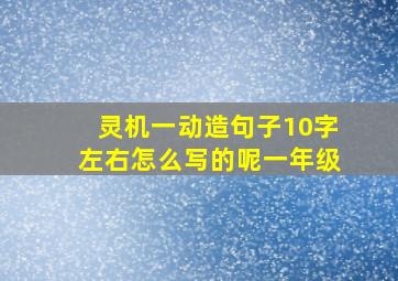 灵机一动造句子10字左右怎么写的呢一年级