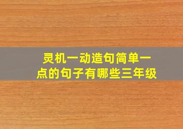 灵机一动造句简单一点的句子有哪些三年级