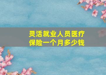 灵活就业人员医疗保险一个月多少钱