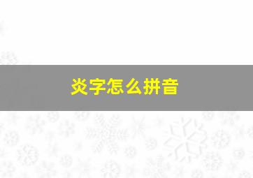 炎字怎么拼音