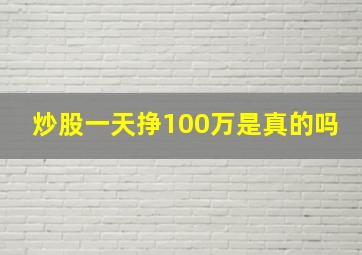 炒股一天挣100万是真的吗