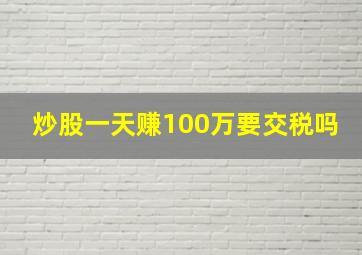 炒股一天赚100万要交税吗