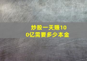 炒股一天赚100亿需要多少本金