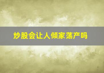 炒股会让人倾家荡产吗