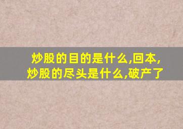 炒股的目的是什么,回本,炒股的尽头是什么,破产了