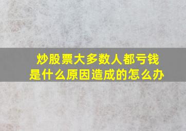 炒股票大多数人都亏钱是什么原因造成的怎么办