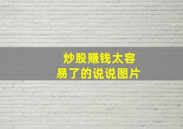 炒股赚钱太容易了的说说图片