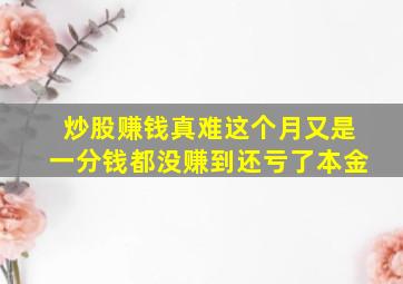 炒股赚钱真难这个月又是一分钱都没赚到还亏了本金