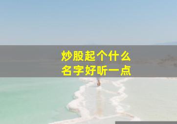 炒股起个什么名字好听一点