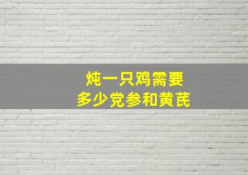 炖一只鸡需要多少党参和黄芪