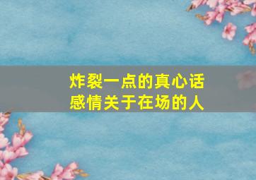 炸裂一点的真心话感情关于在场的人