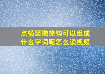 点横竖撇捺钩可以组成什么字词呢怎么读视频