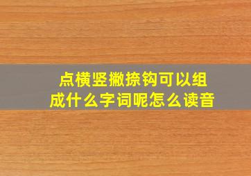 点横竖撇捺钩可以组成什么字词呢怎么读音