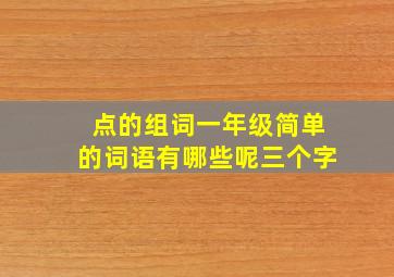 点的组词一年级简单的词语有哪些呢三个字