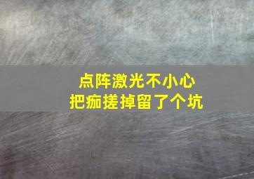 点阵激光不小心把痂搓掉留了个坑