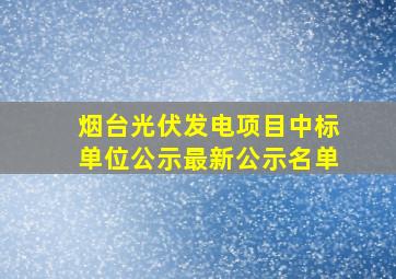 烟台光伏发电项目中标单位公示最新公示名单