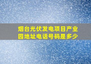 烟台光伏发电项目产业园地址电话号码是多少