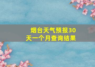 烟台天气预报30天一个月查询结果