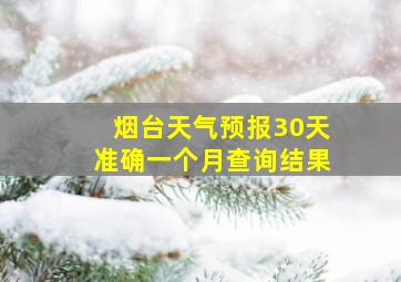 烟台天气预报30天准确一个月查询结果