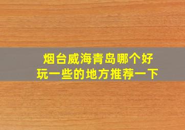 烟台威海青岛哪个好玩一些的地方推荐一下