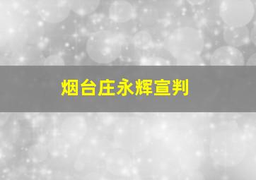 烟台庄永辉宣判