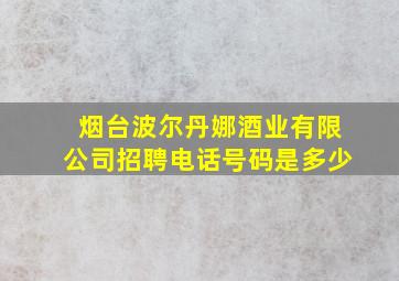 烟台波尔丹娜酒业有限公司招聘电话号码是多少