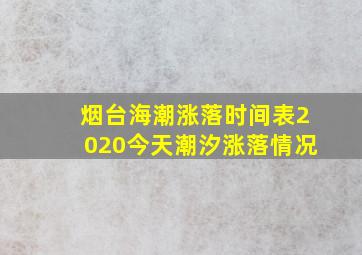 烟台海潮涨落时间表2020今天潮汐涨落情况