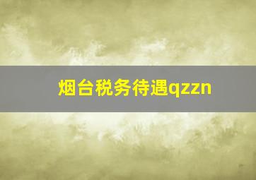 烟台税务待遇qzzn