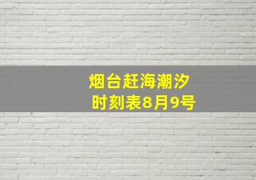 烟台赶海潮汐时刻表8月9号