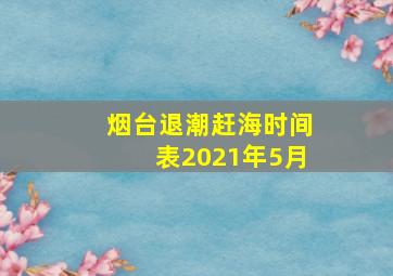 烟台退潮赶海时间表2021年5月