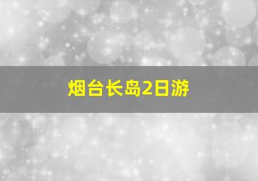 烟台长岛2日游