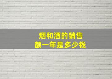 烟和酒的销售额一年是多少钱