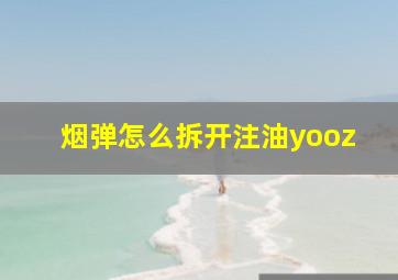 烟弹怎么拆开注油yooz